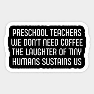 Preschool teachers We don't need coffee the laughter of tiny humans sustains us Sticker